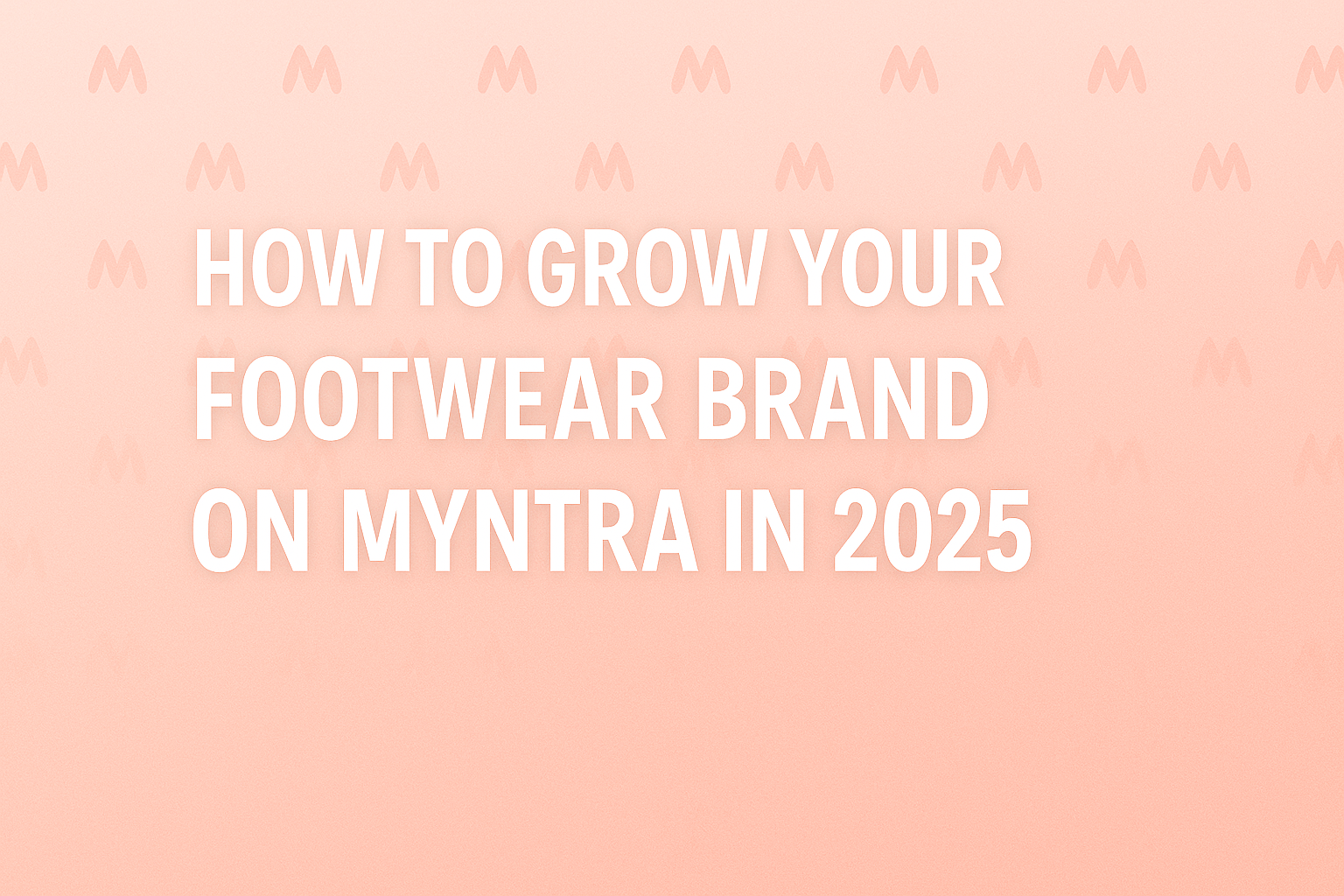Learn how to grow your footwear brand on Myntra in 2025 with strategies to boost sales and brand visibility